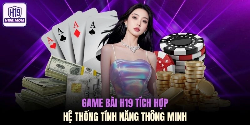 Game bài H19 tích hợp hệ thống tính năng thông minh